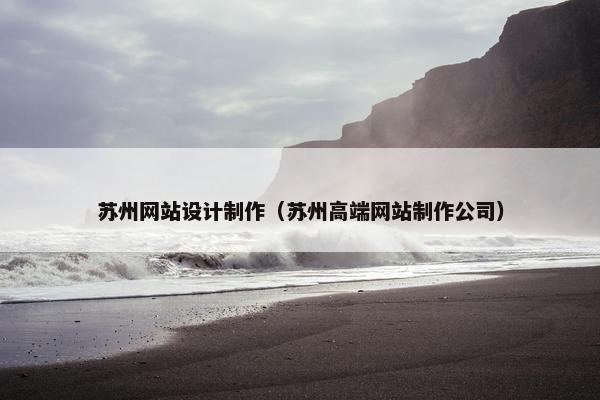 苏州网站设计制作（苏州高端网站制作公司）