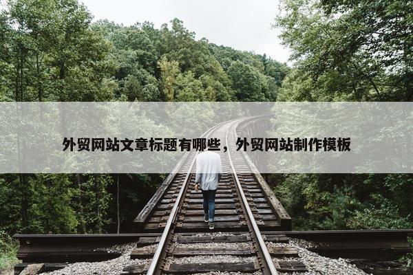 外贸网站文章标题有哪些，外贸网站制作模板