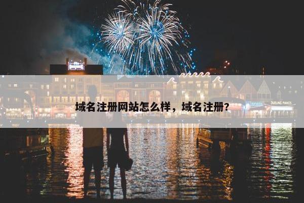 域名注册网站怎么样，域名注册?