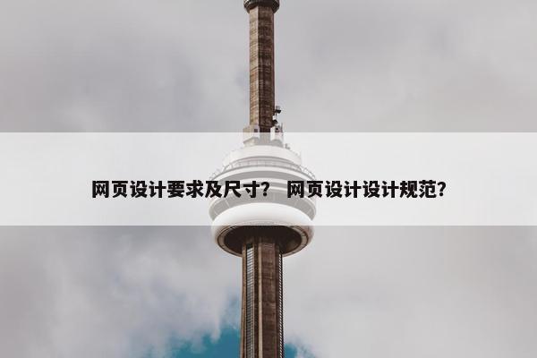 网页设计要求及尺寸？ 网页设计设计规范？