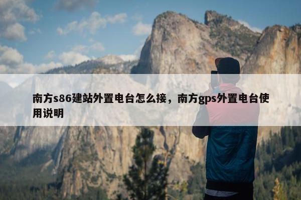 南方s86建站外置电台怎么接，南方gps外置电台使用说明