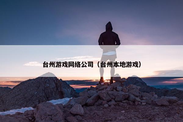 台州游戏网络公司（台州本地游戏）