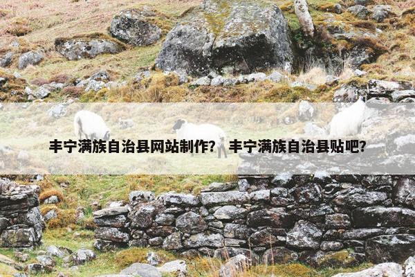 丰宁满族自治县网站制作？ 丰宁满族自治县贴吧？