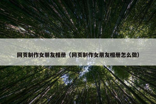 网页制作女朋友相册（网页制作女朋友相册怎么做）