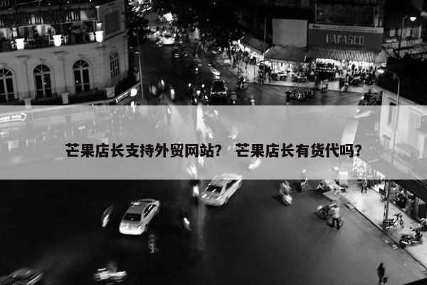 芒果店长支持外贸网站？ 芒果店长有货代吗？