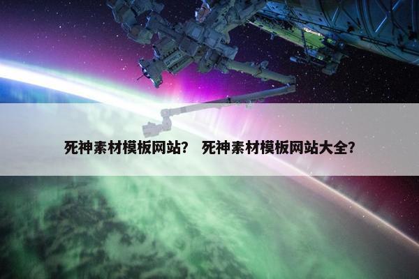 死神素材模板网站？ 死神素材模板网站大全？