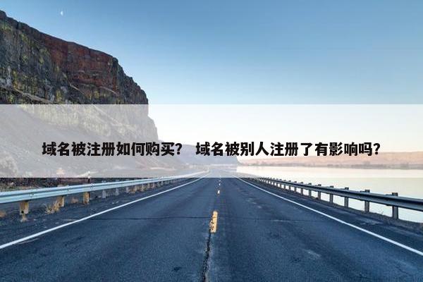 域名被注册如何购买？ 域名被别人注册了有影响吗？