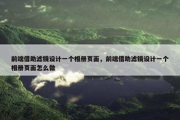 前端借助滤镜设计一个相册页面，前端借助滤镜设计一个相册页面怎么做