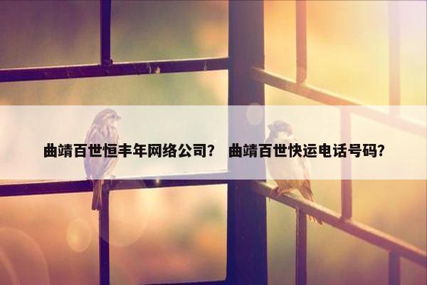 曲靖百世恒丰年网络公司？ 曲靖百世快运电话号码？