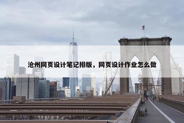 沧州网页设计笔记排版，网页设计作业怎么做