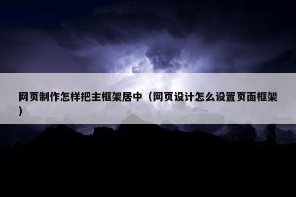 网页制作怎样把主框架居中（网页设计怎么设置页面框架）