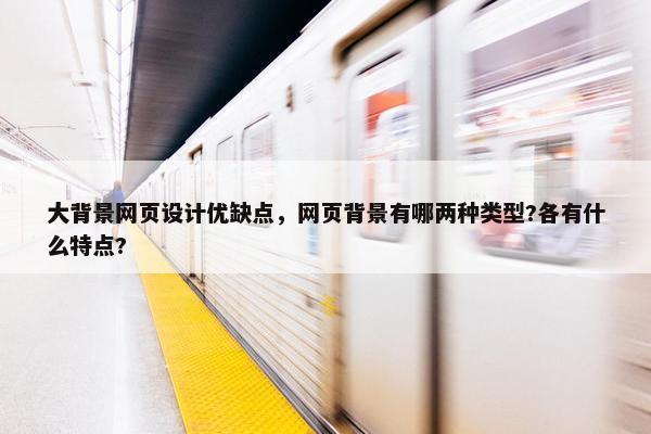 大背景网页设计优缺点，网页背景有哪两种类型?各有什么特点?