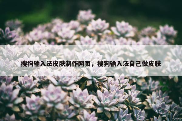 搜狗输入法皮肤制作网页，搜狗输入法自己做皮肤