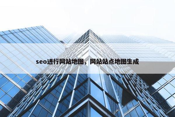 seo进行网站地图，网站站点地图生成