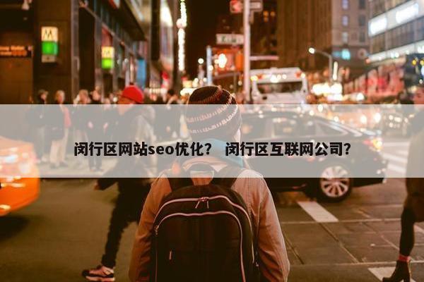 闵行区网站seo优化？ 闵行区互联网公司？