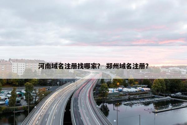 河南域名注册找哪家？ 郑州域名注册？