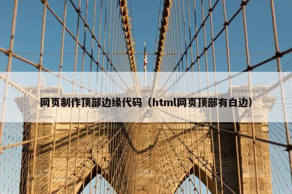 网页制作顶部边缘代码（html网页顶部有白边）