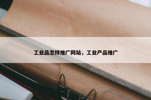 工业品怎样推广网站，工业产品推广
