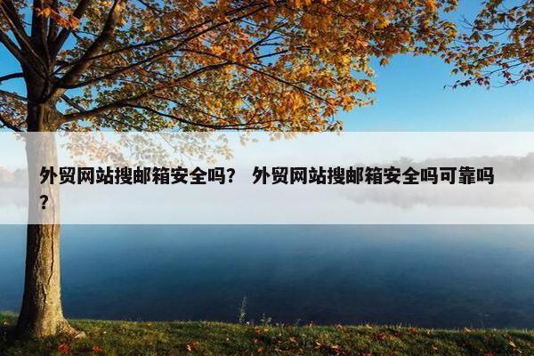 外贸网站搜邮箱安全吗？ 外贸网站搜邮箱安全吗可靠吗？