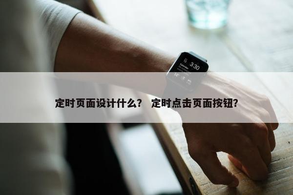定时页面设计什么？ 定时点击页面按钮？