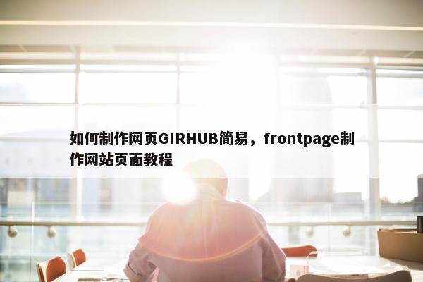 如何制作网页GIRHUB简易，frontpage制作网站页面教程