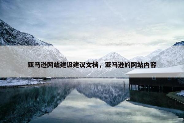 亚马逊网站建设建议文档，亚马逊的网站内容