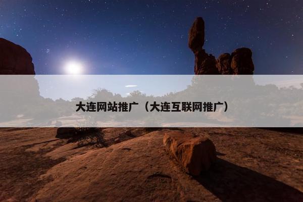 大连网站推广（大连互联网推广）