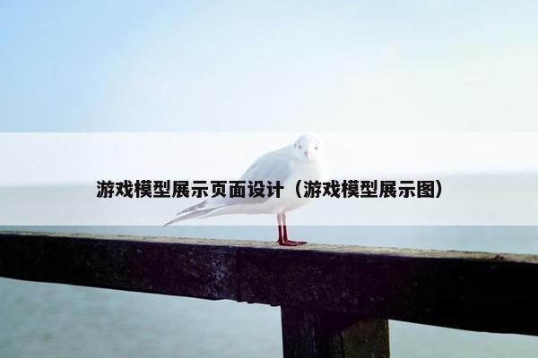游戏模型展示页面设计（游戏模型展示图）