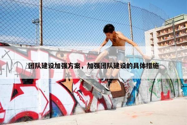 团队建设加强方案，加强团队建设的具体措施