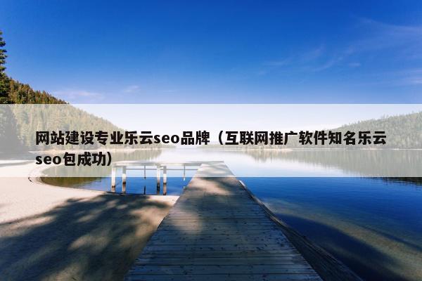 网站建设专业乐云seo品牌（互联网推广软件知名乐云seo包成功）