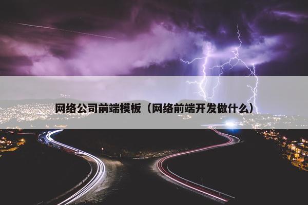 网络公司前端模板（网络前端开发做什么）