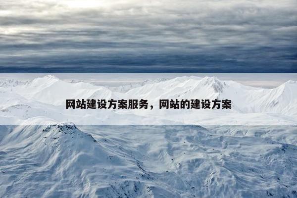 网站建设方案服务，网站的建设方案