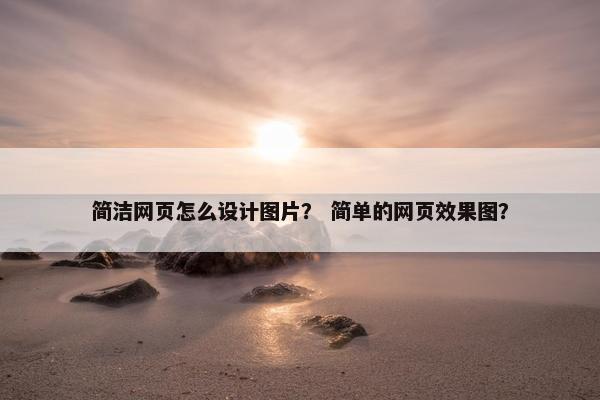 简洁网页怎么设计图片？ 简单的网页效果图？