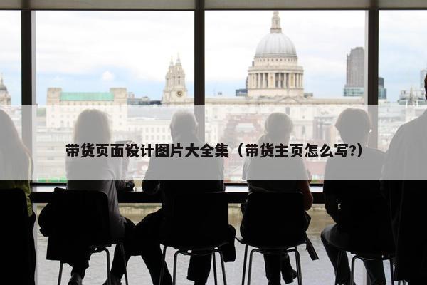带货页面设计图片大全集（带货主页怎么写?）