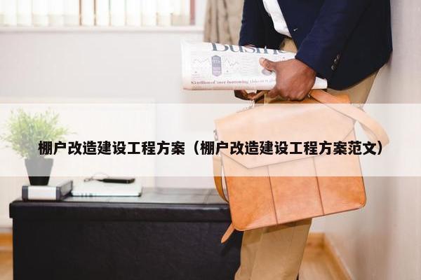 棚户改造建设工程方案（棚户改造建设工程方案范文）