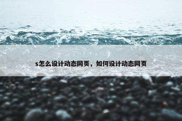 s怎么设计动态网页，如何设计动态网页