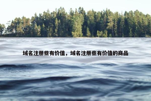 域名注册些有价值，域名注册些有价值的商品