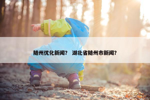 随州优化新闻？ 湖北省随州市新闻？