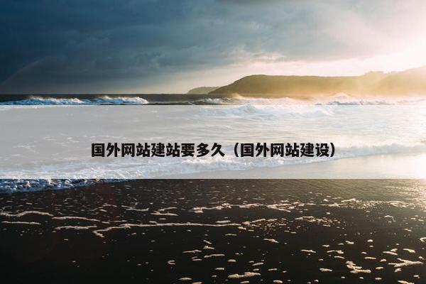 国外网站建站要多久（国外网站建设）