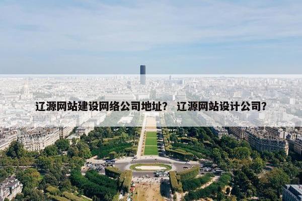 辽源网站建设网络公司地址？ 辽源网站设计公司？