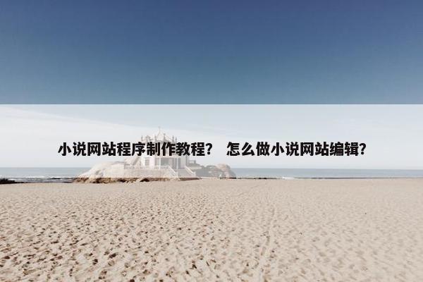 小说网站程序制作教程？ 怎么做小说网站编辑？