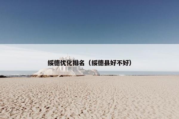 绥德优化排名（绥德县好不好）
