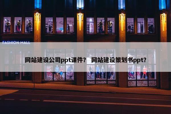 网站建设公司ppt课件？ 网站建设策划书ppt？