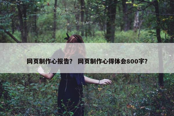 网页制作心报告？ 网页制作心得体会800字？