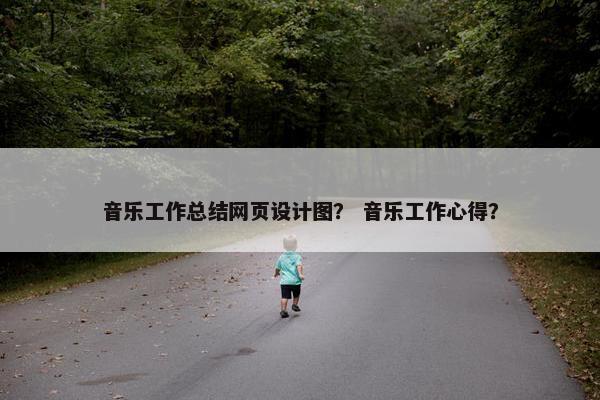 音乐工作总结网页设计图？ 音乐工作心得？