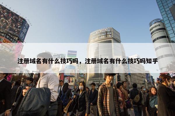 注册域名有什么技巧吗，注册域名有什么技巧吗知乎