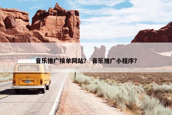 音乐推广接单网站？ 音乐推广小程序？