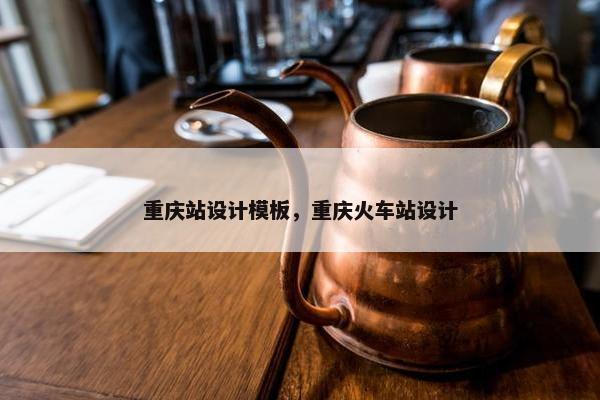 重庆站设计模板，重庆火车站设计