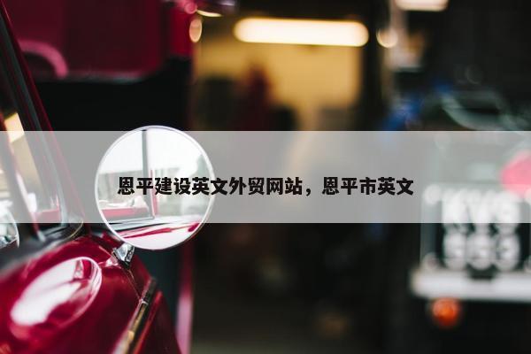 恩平建设英文外贸网站，恩平市英文