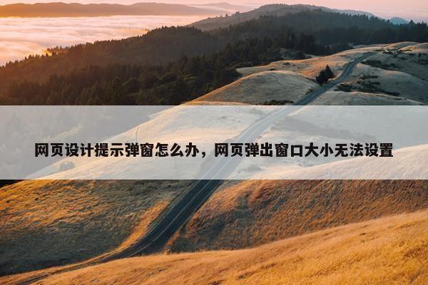 网页设计提示弹窗怎么办，网页弹出窗口大小无法设置